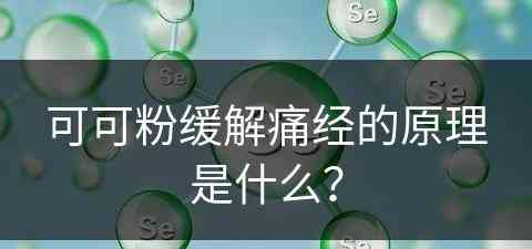 可可粉缓解痛经的原理是什么？